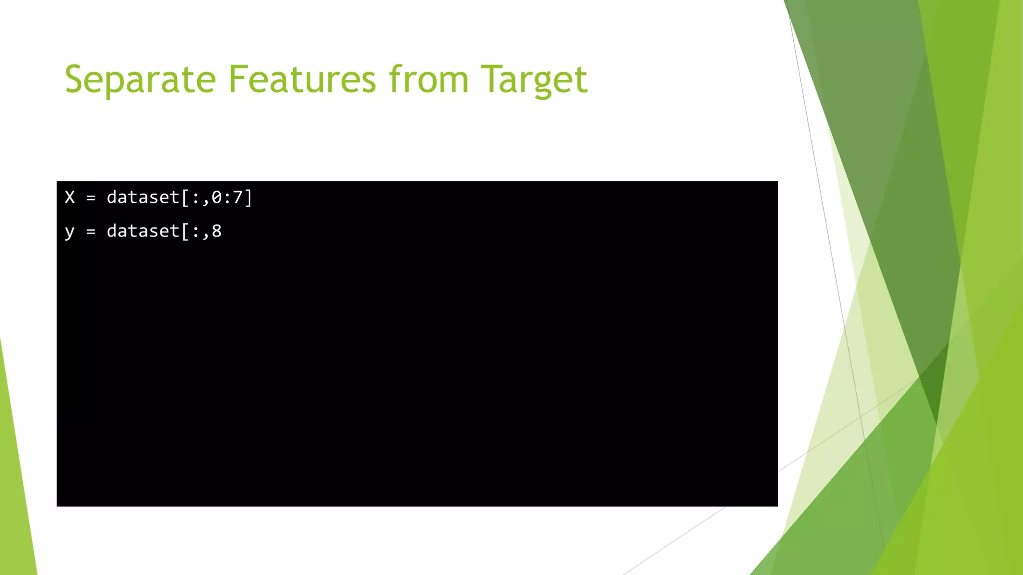 Separate Features from Target X = dataset[:,0:7] y = dataset[:,8 