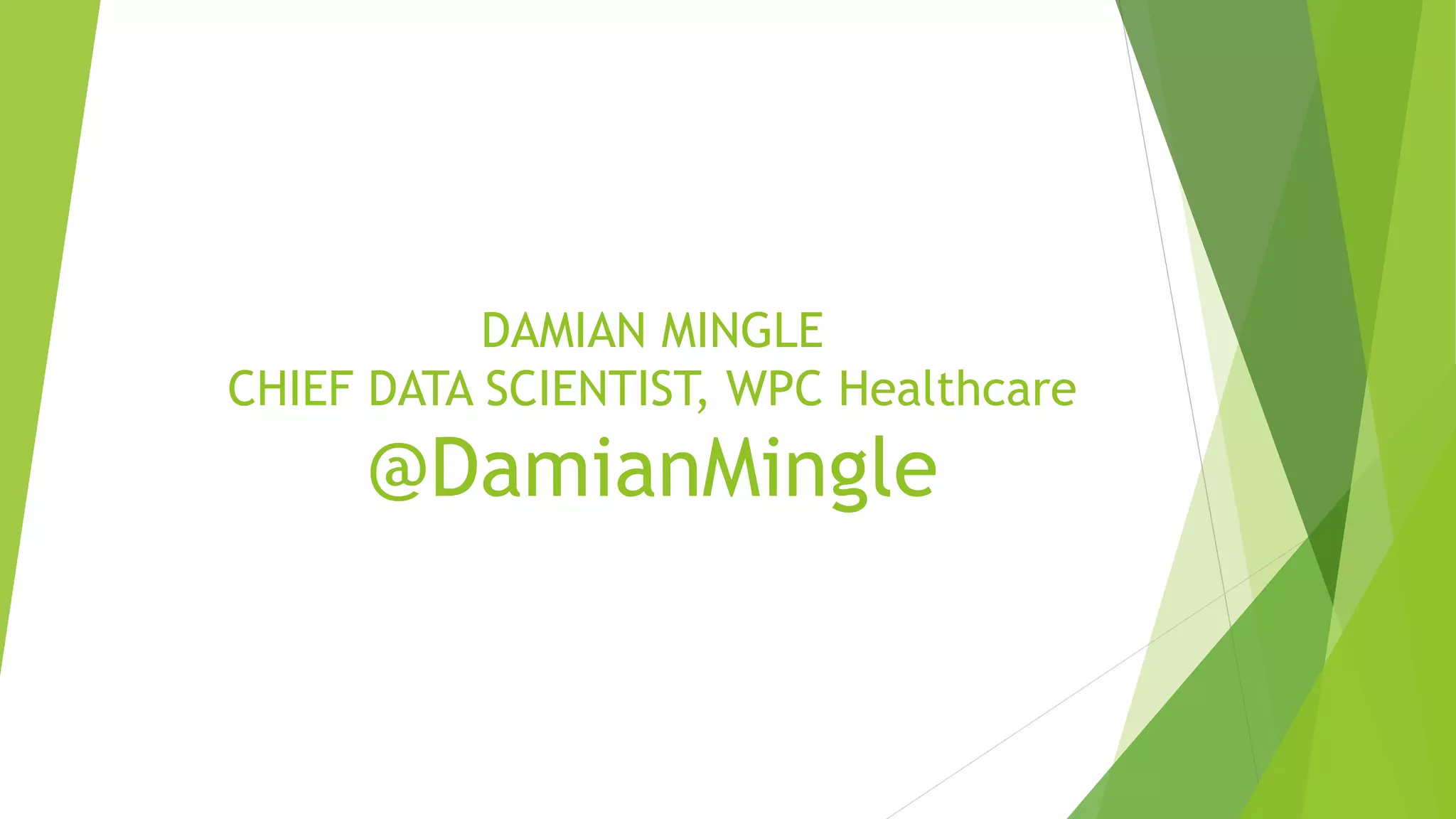 DAMIAN MINGLE CHIEF DATA SCIENTIST, WPC Healthcare @DamianMingle 