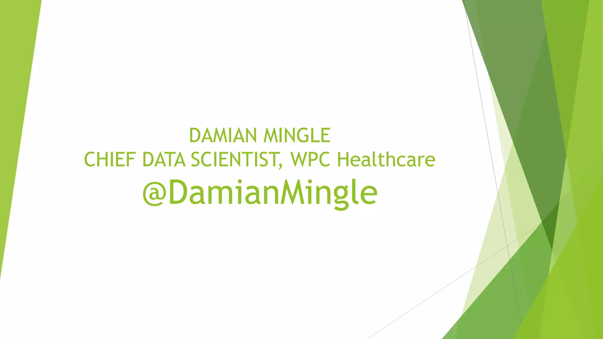 DAMIAN MINGLE CHIEF DATA SCIENTIST, WPC Healthcare @DamianMingle 