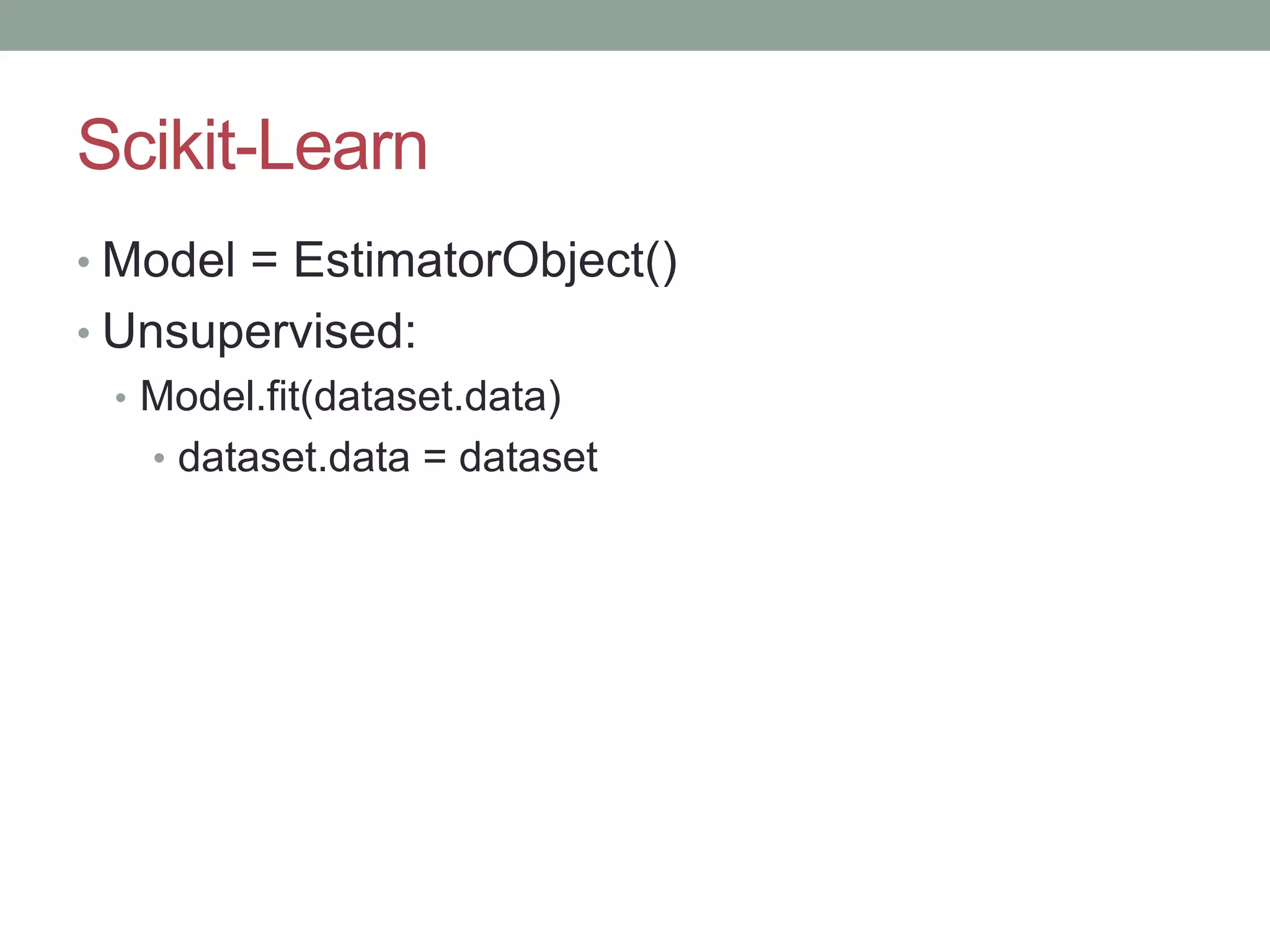 Scikit-Learn • Model = EstimatorObject() • Unsupervised: • Model.fit(dataset.data) • dataset.data = dataset 