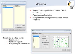 Modeling
 Selection among various modelers: DACE,
LOLIMOT,…
 Parameter configuration
 Multiple model management with best model
selection
Possibility to select points:
– Learning point
– Validation or points
– Bad points (simulation issues,…)
 