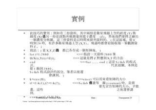 實例 此技巧的實用：例如有三份資料，其中兩份是衛星飛越上空的經度 (Y) 與緯度 (X) ，另一份是該點所被測量到電子濃度值 (Z) 。然後我們要將之繪出一個濃度分佈圖。這三份資料是以時間來排列資料的。 ( 在這區域，從 0 時到 24 時，有許多衛星飛過上空 (X,Y) ，飛過時都會給接收端一筆觀測資料 Z 。 ) 寫法： ( 當 X,Y,Z 的值都已各存成一個矩陣後。 ) for i=1:2880  <== 假設一天資料 2880 筆 U(X(i),Y(i))=Z(i);  <== 這就是將 Z 對應到 X,Y 的方法 end  <==for ...... end ( 這是 Scilab 的程式言，  代表迴圈，本例是從 1 跑到 2880 ，  Scilab 程式設計的部分，筆者以後還  會講到。 )  k=size(U);  <==size() 可以用來看矩陣的大小 t1=1:k(1);t2=1:k(2);  <==Scilab 在畫等值線 (contour) 時，是需  要先宣告矩陣的大小，才能畫。這些  之後還會講到。 contour(t1,t2,U,20) 