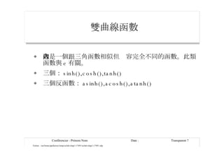 雙曲線函數 這是一個跟三角函數相似但內容完全不同的函數。此類函數與 e 有關。 三個： sinh(),cosh(),tanh() 三個反函數： asinh(),acosh(),atanh() 