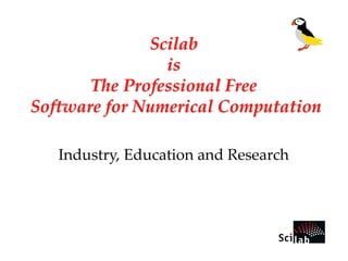 Scilab 
is 
The Professional Free 
Software for Numerical Computation 
Industry, Education and Research 
