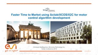 1www.esi-group.com
Copyright © ESI Group, 2019. All rights reserved.Copyright © ESI Group, 2019. All rights reserved.
www.esi-group.com
Faster Time to Market using Scilab/XCOS/X2C for motor
control algorithm development
Christoph Baumgartner, Microchip Technology Inc.
Scilab Conference 2019
 