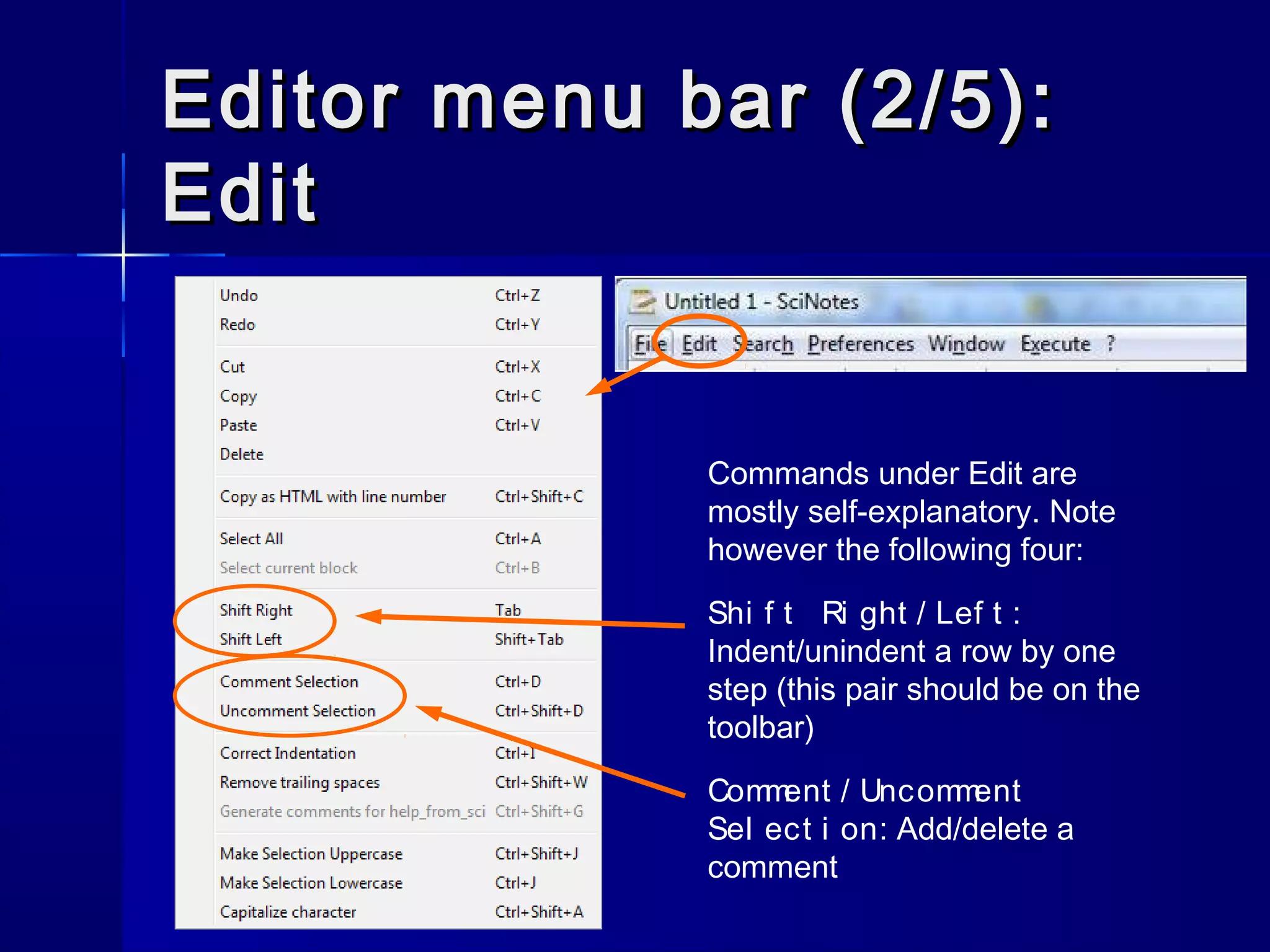 Commands under Edit are
mostly self-explanatory. Note
however the following four:
Shi f t Ri ght / Lef t :
Indent/unindent a row by one
step (this pair should be on the
toolbar)
Comment / Uncomment
Sel ect i on: Add/delete a
comment
Editor menu bar (2/5):Editor menu bar (2/5):
EditEdit
 