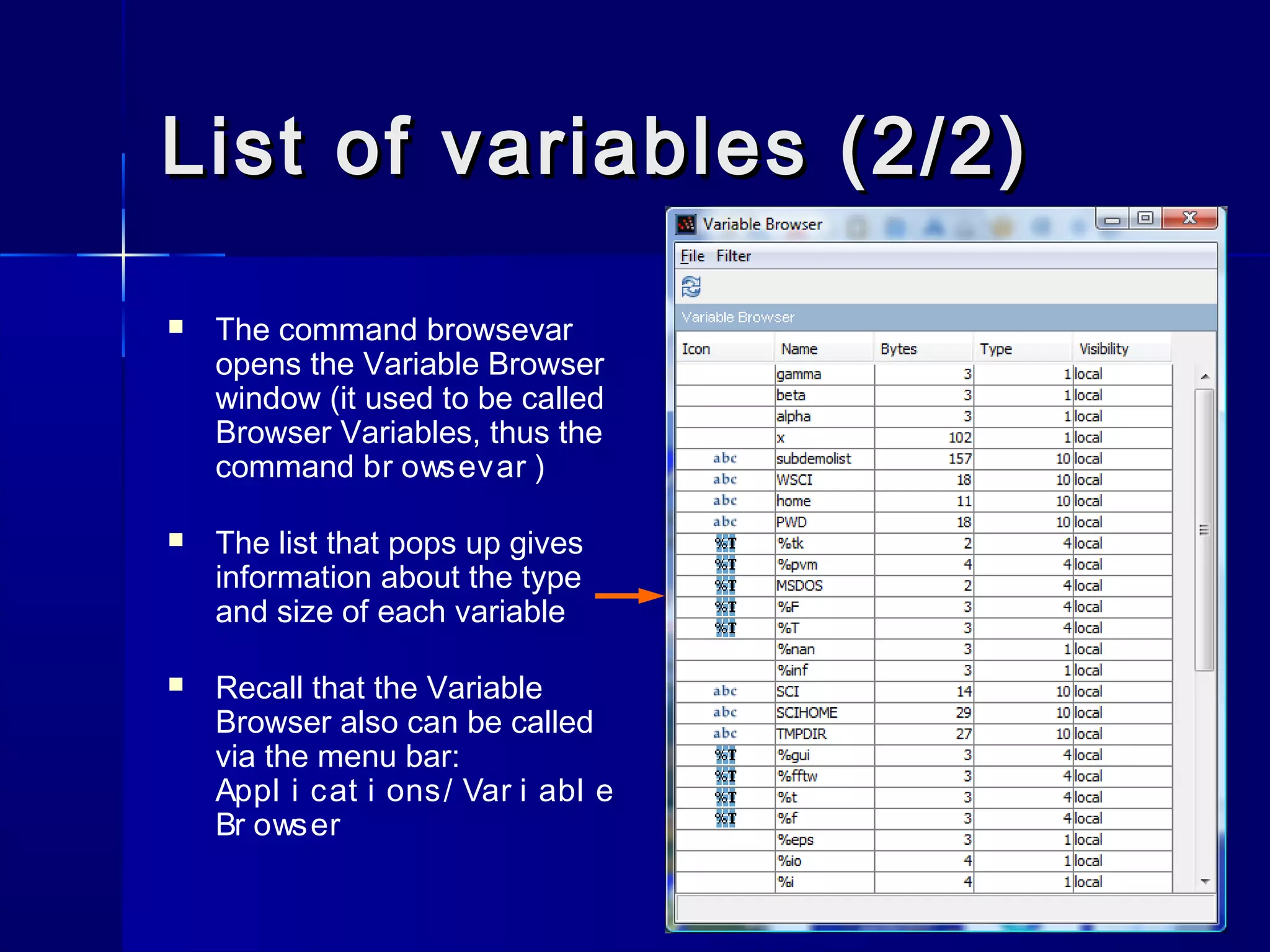 List of variables (2/2)List of variables (2/2)
 The command browsevar
opens the Variable Browser
window (it used to be called
Browser Variables, thus the
command br owsevar )
 The list that pops up gives
information about the type
and size of each variable
 Recall that the Variable
Browser also can be called
via the menu bar:
Appl i cat i ons/ Var i abl e
Br owser
 
