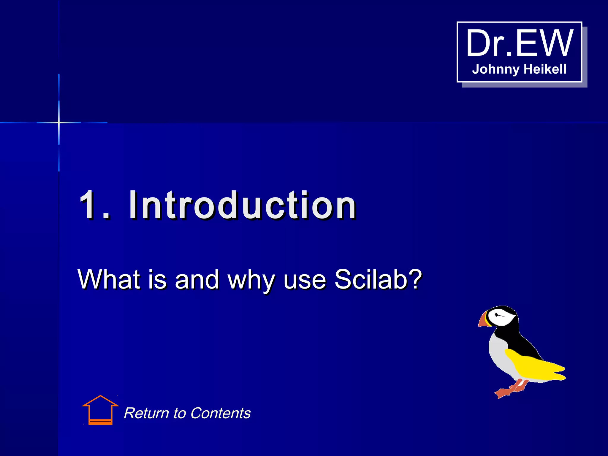 Dr.EWJohnny Heikell
Dr.EWJohnny Heikell
1. Introduction1. Introduction
What is and why use Scilab?What is and why use Scilab?
Return to Contents
 