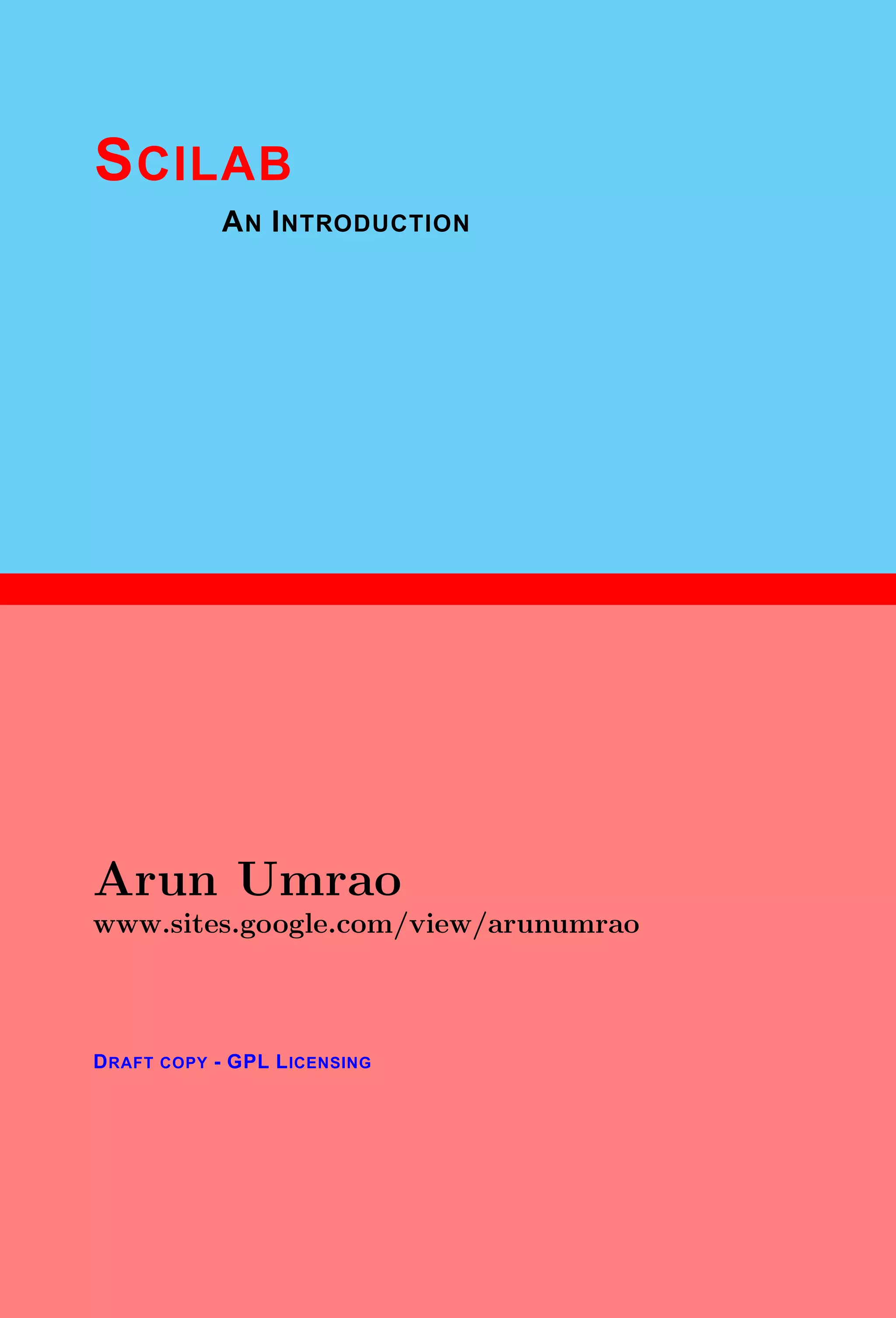 1
SCILAB
AN INTRODUCTION
Arun Umrao
www.sites.google.com/view/arunumrao
DRAFT COPY - GPL LICENSING
 