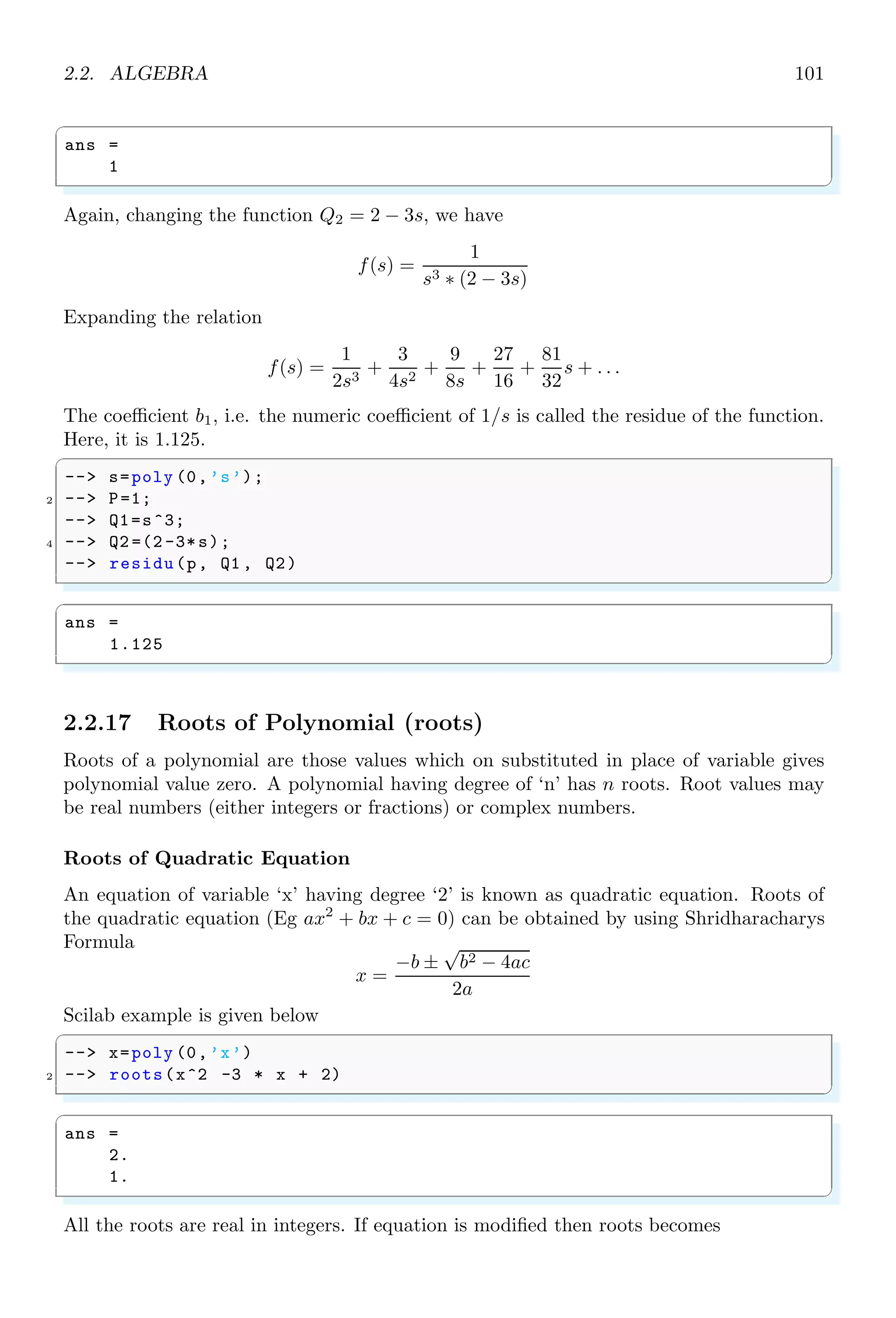 1.4. CORE KEYWORDS 67
1.4.43 Last Error (lasterror)
lasterror returns the number of error occurs recently.
✞
-- ierr = execstr(’a=zzzzzzz ’,’errcatch ’);
2 -- if ierr 0 then
-- disp (lasterror ())
4 -- end
✌
✆
✞
Undefined variable : zzzzzzz
✌
✆
1.4.44 Macro To List
macr2lst primitive converts a compiled Scilab function name into a list which codes the
internal representation of the function (Reverse Polish Notation). This function will not
available since Scilab 6 and above.
✞
1 -- function y=myF(x, flag )
-- if flag then
3 -- y=sin(x)
-- else
5 -- y=cos(x)
-- end
7 -- endfunction
-- L=macr2lst (myF)
9 -- fun2string (L) // This function is removed in scilab 6.0
✌
✆
✞
ans =
!function y=myF(x,flag ) !
! if flag then !
! y = sin(x) !
! else !
! y = cos(x) !
! end , !
!endfunction !
✌
✆
1.4.45 Macro To Tree
macro2tree primitive converts a compiled Scilab function name into a tree.
✞
-- tree = macr2tree (cosh );
2 -- txt=tree2code (tree ,%T);
-- write(%io (2),txt ,’(a)’);
✌
✆
✞
function [t] = cosh (z)
//
// PURPOSE
 