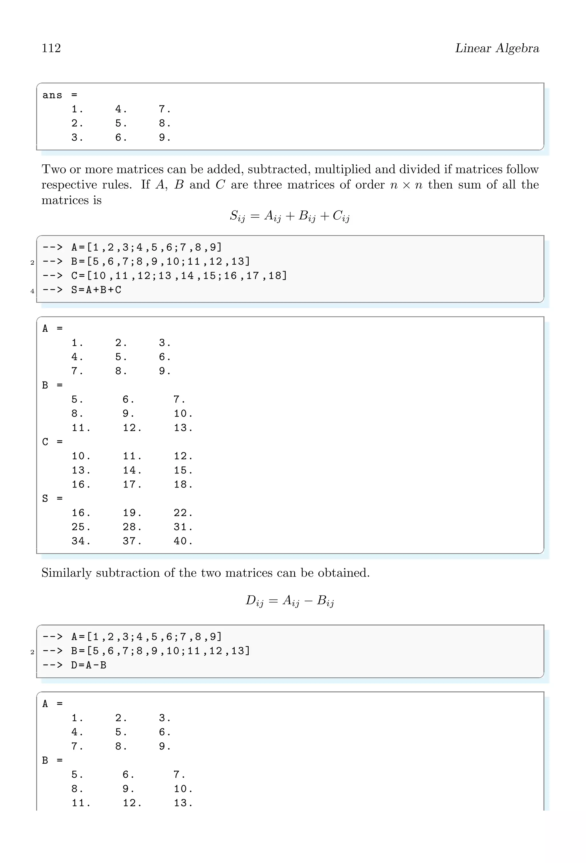78 Scilab Core
Code Variable Type
1 sci matrix: a matrix of doubles
2 sci poly: a polynomials matrix
4 sci boolean: a boolean matrix
5 sci sparse: a sparse matrix
6 sci boolean sparse: a sparse boolean matrix
7 sci matlab sparse: a sparse matlab matrix
8 sci ints: a matrix of integers
9 sci handles: a graphical handle
10 sci strings: a matrix of strings
11 sci u function: an uncompiled Scilab function
13 sci c function: a compiled Scilab function
14 sci lib: a library of Scilab functions
15 sci list: a Scilab list
16 sci tlist: a Scilab tlist
17 sci mlist: a Scilab mlist
18 sci struct: a Scilab struct
19 sci cell: a Scilab cell
128 sci pointer : a pointer
✞
1 -- x = 2;
-- [i]= type (x)
✌
✆
✞
i =
1
✌
✆
1.4.68 Integer Data Type
Scilab supports, 8, 16, 32 and 64 signed and unsigned integer data type. Each integer
data type is defined as function
✞
-- int size (input )
2 -- uint size (input )
✌
✆
Where, ‘size’ is any value from 8, 16, 32 and 64. We can convert an integer into any type
among the defined size.
✞
-- int8 ([10 ,12 ,500 ,4000])
2 -- uint8 ([10 ,12 ,500 ,4000])
✌
✆
 