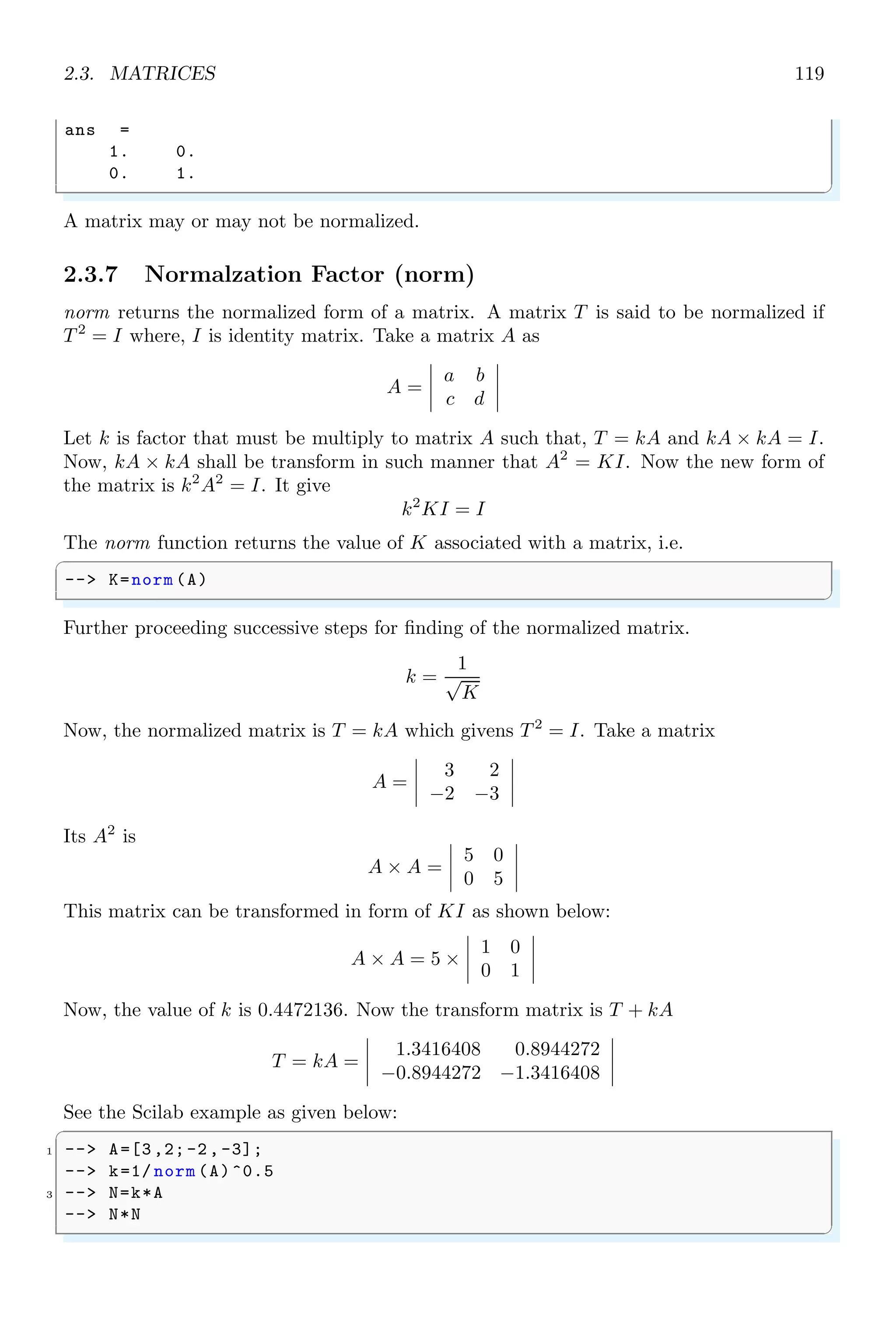 1.5. FUNCTIONS 85
next iteration, while shall not identify the variable ‘i’ and hence Scilab will show error of
undefined variable.
✞
1 -- i = 0;
-- while i5 do
3 -- disp (i);
-- i = i + 1;
5 -- if(i2)
-- clear i;
7 -- end
-- end
✌
✆
✞
0.
1.
2.
while i5 do
!-- error 4
Undefined variable : i
✌
✆
1.5.6 Implementation Error
If a function is called in Scilab and the function is not implemented in Scilab yet, then
this error is shown by the Scilab.
✞
-- sqrtm (2)
✌
✆
✞
!--error 43
Not implemented in Scilab ...
✌
✆
1.5.7 Change Function in Prototype (funcprot)
funcprot is used to change a function in prototype mode. It is also used to avoid ‘Re-
defining function’ warning.
✞
-- function nestedtry (a, b)// User defined function .
2 -- disp (START)
-- try
4 -- z=a+b; // error when string show catch
-- disp (z);//don ’t show output , show catch body
6 -- catch
-- disp (Can not sum two values .....)
8 -- end
-- disp (THE END)
10 -- endfunction
-- nestedtry (1,1) // First time call
12 -- nestedtry (1,’1’)// Second time call
✌
✆
 