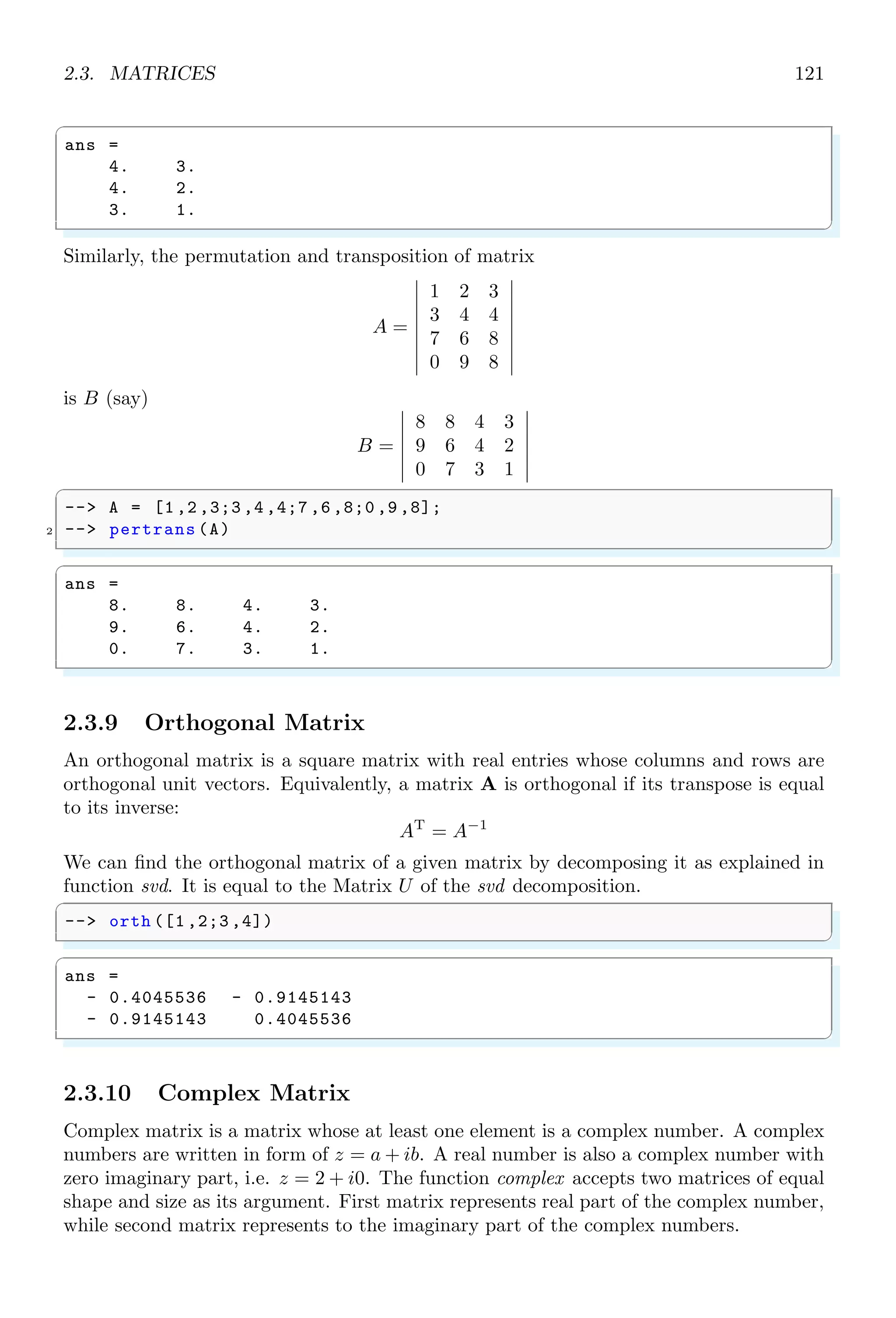 2.1. LINEAR ALGEBRA 87
2Linear Algebra
2.1 Linear Algebra
Linear algebra is the branch of mathematics motivated by a system of linear equations
containing several unknowns.
2.1.1 Simultaneous Solution
Simultaneous solution of a group of equations is performed to find the roots of group
of equations. The solution of group of equations must be unique. Number of unknown
variables should be less than or equal to the number of equations. Take three algebraic
equations with variables x1, x2 and x3 as given,
x1 + x2 + x3 = 6
x1 − x2 + x3 = 2
x1 − x2 − x3 = −4
An algebraic equation in standard form contains only zero in right side of equal sine.
Therefore, each algebraic equation given above is rewrite as
x1 + x2 + x3 − 6 = 0
x1 − x2 + x3 − 2 = 0
x1 − x2 − x3 − 4 = 0
Before solving these equations, and finding the values of x1, x2 and x3, equations are
assigned to function names as given below:
f1 = x1 + x2 + x3 − 6
f2 = x1 − x2 + x3 − 2
f3 = x1 − x2 − x3 + 4
Scilab uses indexed based variables. For example, three variables x1, x2 and x3 are
represented by x(1), x(2) and x(3) respectively. The Scilab equivalent function of the
above algebraic functions is given below:
✞
-- function [f] = F(x)
2 -- f(1) = x(1) + x(2) + x(3) - 6;
-- f(2) = x(1) - x(2) + x(3) - 2;
4 -- f(3) = x(1) - x(2) - x(3) + 4;
-- endfunction
✌
✆
Now initiate initial values of variable x1, x2 and x3 as given in following syntax.
 