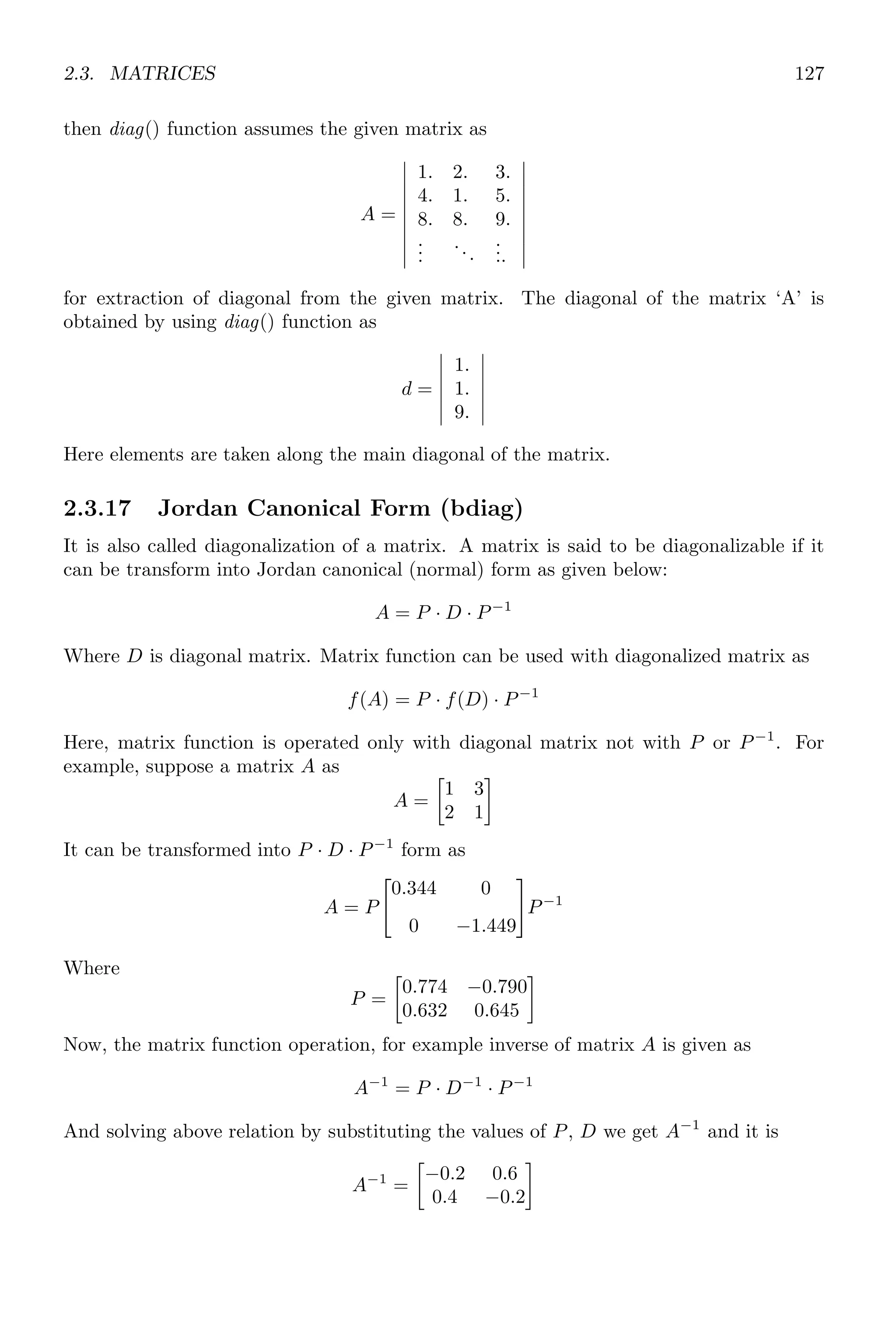 2.2. ALGEBRA 93
✞
3. 2. 1.
✌
✆
Solved Problem 2.2 Solve simultaneous equations x + y = 4 and 3x + 3y = 2.
Solution Let x = x(1) and y = x(2). The modified form of given equations are
x(1) + x(2) = 4; 3 × x(1) + 3 × x(2) = 2
The Scilab codes for the given equations is
✞
1 -- function [f] = F(x)
-- f(1) = x(1) + x(2) - 4;
3 -- f(2) = 3*x(1) + 3*x(2) - 2;
-- endfunction
5 -- x = [0 0];
-- y = fsolve(x, F);
7 -- disp (y)
✌
✆
✞
x=71.20891, y= -70.20891
✌
✆
These are solutions of the given equations.
2.2.4 Denominator (denom)
A polynomial fraction is given by
y =
x2
+ 3
x3 − 8
A polynomial fraction is acceptable if its degree of numerator is less than or equals to the
degree of its polynomial. If degree of numerator is larger than its degree of denominator,
then numerator is divide by denominator to convert it into whole and fraction parts.
y =
x4
+ 5x
x3 − 8
= x +
13x
x3 − 8
To get the denominator of a polynomial fraction, function denom is used. The argument
of this function may be either a fraction or a matrix of fractions.
✞
1 -- x=poly (0,’x’);
-- A=[2* x,3;2 ,4];
3 -- denom(A)
✌
✆
✞
ans =
1. 1.
1. 1.
✌
✆
If an element or polynomial term is a fraction number then denom returns the denomi-
nator the fraction.
 