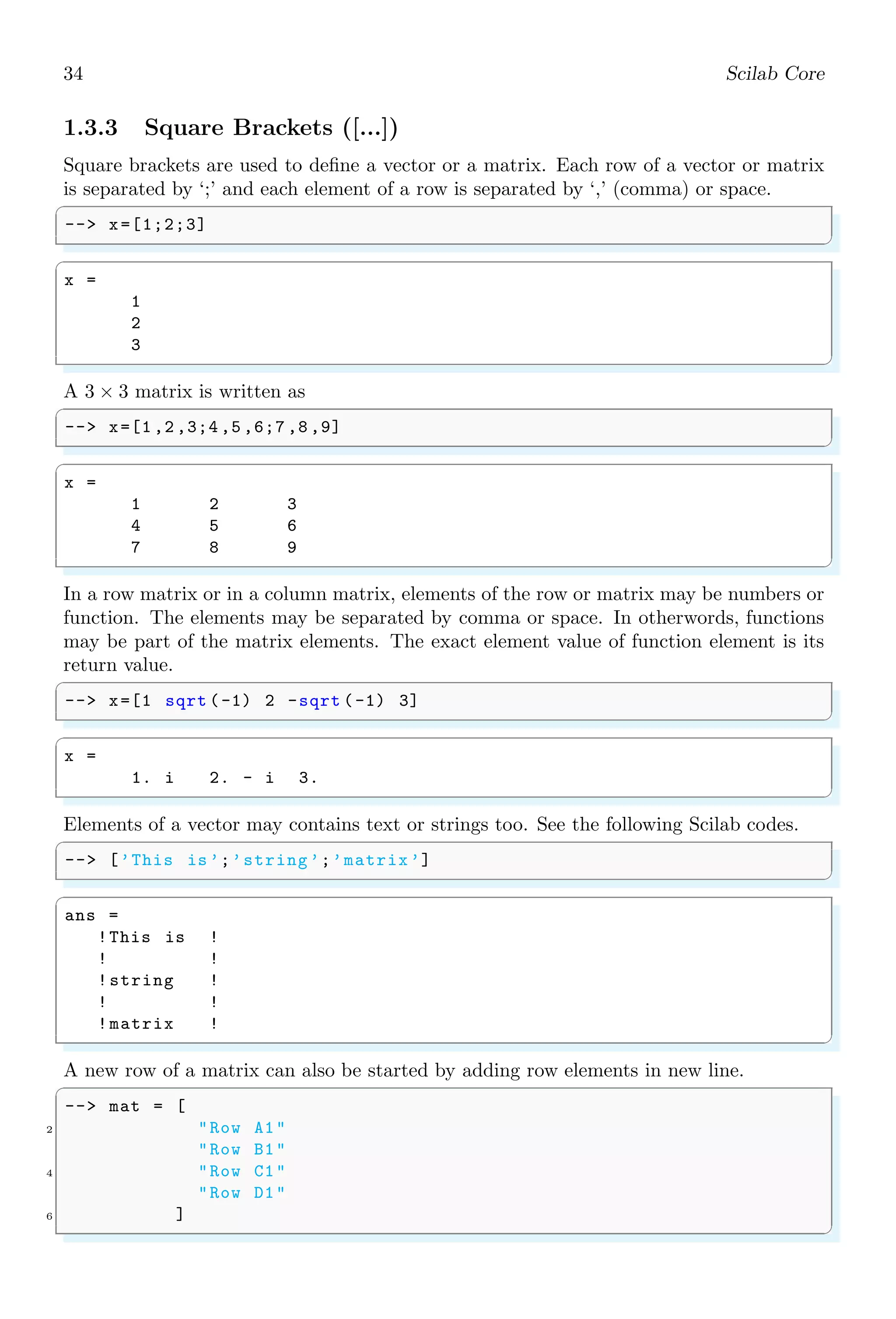 20 Scilab Core
Or
sin
π
2

= 1.5714286 − 0.6467444 + 0.0798531
It gives sin 90◦
= 1.0045373.
For Four Terms
sin
π
2

=
22
14
−
22
14
3
3!
+
22
14
5
5!
−
22
14
7
7!
Or
sin
π
2

= 1.5714286 − 0.6467444 + 0.0798531 − 0.0046950
It gives sin 90◦
= 0.9998423. It is seen here, the value oscillates about one as the number
of terms increases and tends to one when number of terms are infinite. Numerical Software
use sufficient long steps so that result is near to accurate result or upto desired significant
digits. Now, computational error is difference between exact value of sin 90◦
and computed
value. In first case computational error is 1 − 1.0045373, i.e. −0.0045373 and in second
case, computational error is 1 − 0.9998423, i.e. 0.0001577.
Error In Calculus In calculus, definite integration of a function is carried out by two
ways. (i) By using first principle method and (ii) By using direct method. For example,
I =
Z 1
0
x dx
may be solved by two ways. In first method, take dx = 0.1. It gives,
n =
b − a
dx
= 10
and x are computed by a + n × dx where a is lower limit of integration.
I = 0 × 0.1 + 0.1 × 0.1 + . . . + 0.8 × 0.1 + 0.9 × 0.1
On solving it, we have
I = 0 + 0.01 + 0.02 + 0.03 + 0.04 + 0.05 + 0.06 + 0.07 + 0.08 + 0.09 = 0.45
From direct method,
I =
Z 1
0
x dx =
x2
2
 
