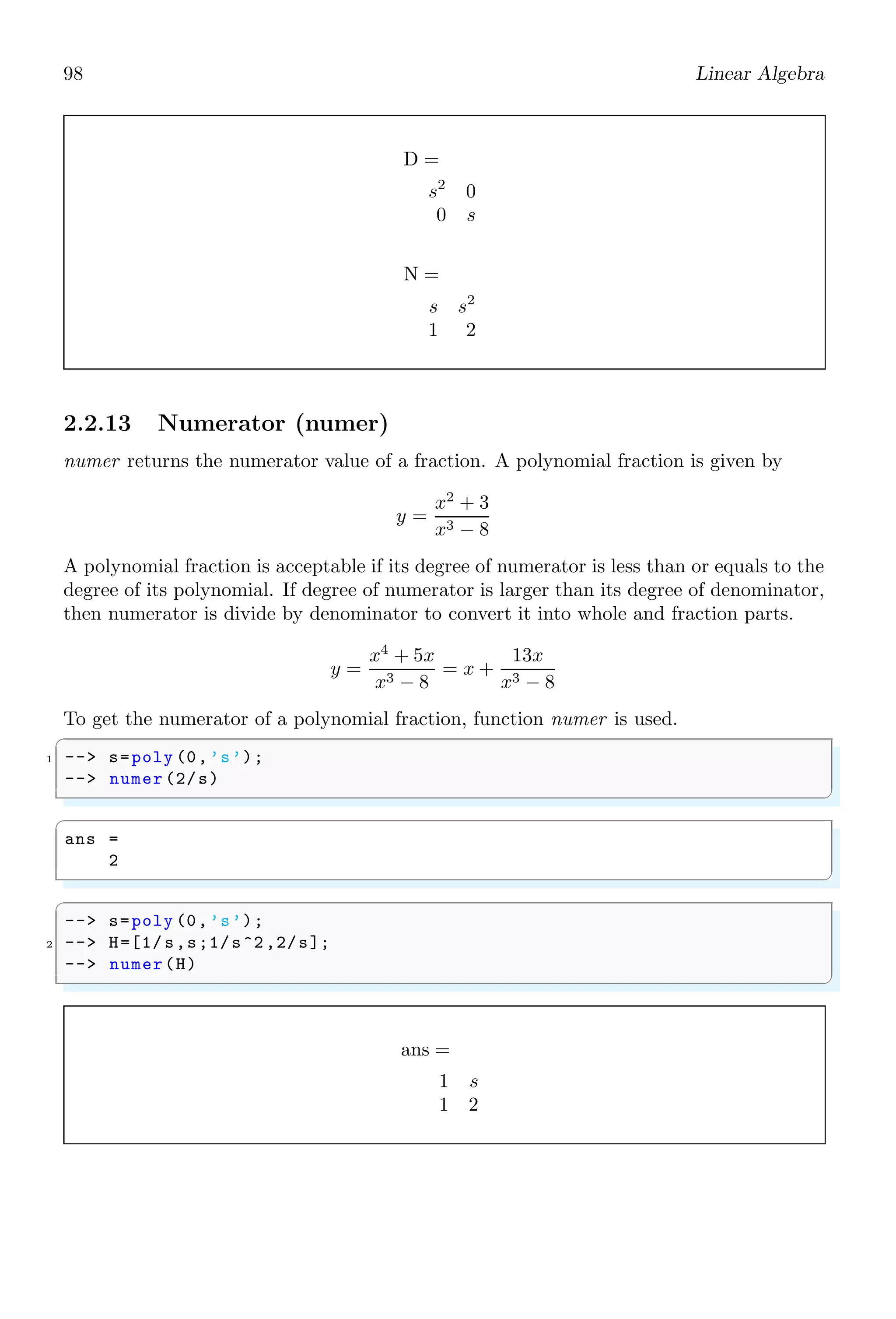64 Scilab Core
1.4.36 Version
getversion returns scilab and modules version information.
✞
1 -- version = getversion (’Scilab’)
✌
✆
✞
version =
5.000D+00 4.000D+00 0.000D+00 1.349D+09
✌
✆
1.4.37 Insertion
It is a process of adding an element in a matrix. It is reverse process of Extraction. Let
a matrix ‘a’ of order 2 × 3
✞
-- a=[1 2 3;4 5 6]
✌
✆
✞
a =
1. 2. 3.
4. 5. 6.
✌
✆
We can add an element ‘10’ at (1,1) position by indexing the element and assigning value
to that index of the array.
✞
1 -- a(1,2)=10
✌
✆
✞
a =
1. 10. 3.
4. 5. 6.
✌
✆
It is a keyword that executes a statement conditionally.
✞
1 -- i = 5;
-- j = 10;
3 -- if(i==j)//If both i  j are equal
-- disp (E);// print ’E’ in output console.
5 -- elseif(ij)
-- disp (N);
7 -- end
✌
✆
✞
N
✌
✆
Each if started should be closed by using end command
 