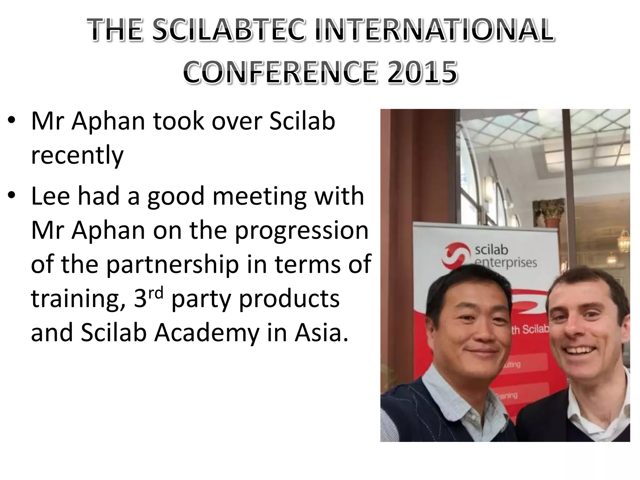 • Mr Aphan took over Scilab
recently
• Lee had a good meeting with
Mr Aphan on the progression
of the partnership in terms of
training, 3rd party products
and Scilab Academy in Asia.
 