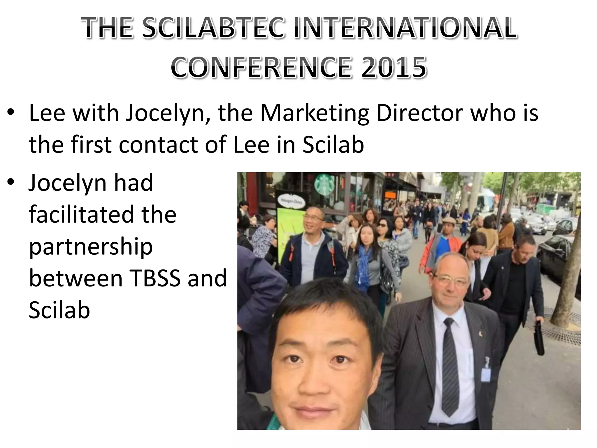 • Lee with Jocelyn, the Marketing Director who is
the first contact of Lee in Scilab
• Jocelyn had
facilitated the
partnership
between TBSS and
Scilab
 