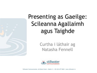 Presenting as Gaeilge:
Scileanna Agallaimh
agus Taighde
Curtha i láthair ag
Natasha Fennell
Stillwater Communications |64 Dame Street | Dublin 2 | +353 (0)1 677 0630 | www.stillwater.ie
 