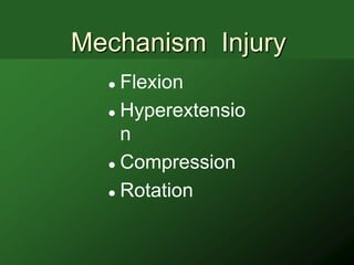 Mechanism Injury
   Flexion
   Hyperextensio

    n
   Compression

   Rotation
 