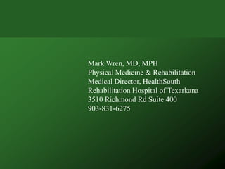 Mark Wren, MD, MPH
Physical Medicine & Rehabilitation
Medical Director, HealthSouth
Rehabilitation Hospital of Texarkana
3510 Richmond Rd Suite 400
903-831-6275
 