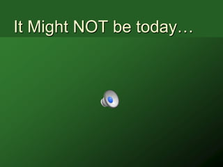It Might NOT be today…
 