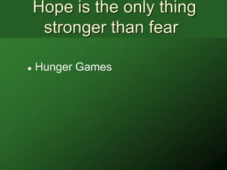 Hope is the only thing
     stronger than fear

   Hunger Games
 