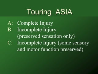 Touring ASIA
A: Complete Injury
B: Incomplete Injury
   (preserved sensation only)
C: Incomplete Injury (some sensory
   and motor function preserved)
 