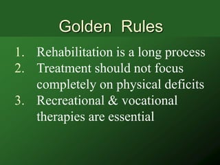 Golden Rules
1. Rehabilitation is a long process
2. Treatment should not focus
   completely on physical deficits
3. Recreational & vocational
   therapies are essential
 