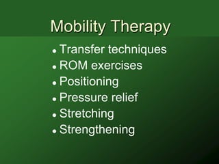 Mobility Therapy
 Transfer techniques
 ROM exercises

 Positioning

 Pressure relief

 Stretching

 Strengthening
 