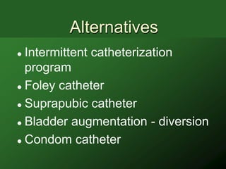 Alternatives
 Intermittent catheterization
  program
 Foley catheter

 Suprapubic catheter

 Bladder augmentation - diversion

 Condom catheter
 
