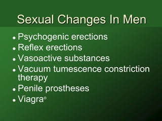 Sexual Changes In Men
 Psychogenic erections
 Reflex erections

 Vasoactive substances

 Vacuum tumescence constriction
  therapy
 Penile prostheses

 Viagra
        ®
 