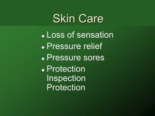 Skin Care
 Loss of sensation
 Pressure relief

 Pressure sores

 Protection

  Inspection
  Protection
 