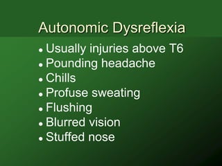 Autonomic Dysreflexia
 Usually injuries above T6
 Pounding headache

 Chills

 Profuse sweating

 Flushing

 Blurred vision

 Stuffed nose
 