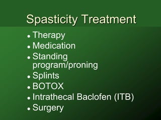 Spasticity Treatment
 Therapy
 Medication

 Standing
  program/proning
 Splints

 BOTOX

 Intrathecal Baclofen (ITB)

 Surgery
 