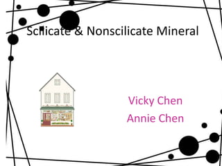 Scilicate & Nonscilicate Mineral




                  Vicky Chen
                  Annie Chen
 