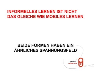 INFORMELLES LERNEN IST NICHT
DAS GLEICHE WIE MOBILES LERNEN




   BEIDE FORMEN HABEN EIN
  ÄHNLICHES SPANNUNGSFELD
 