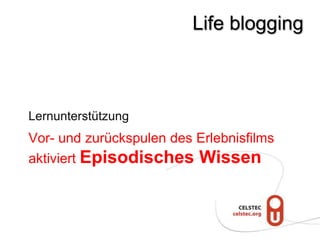 Life blogging



Lernunterstützung
Vor- und zurückspulen des Erlebnisfilms
aktiviert Episodisches Wissen
 