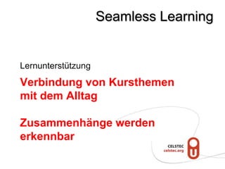 Seamless Learning


Lernunterstützung
Verbindung von Kursthemen
mit dem Alltag

Zusammenhänge werden
erkennbar
 