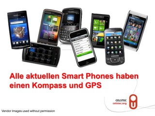 Alle aktuellen Smart Phones haben
     einen Kompass und GPS


Vendor Images used without permission
 