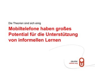 Die Theorien sind sich einig

Mobiltelefone haben großes
Potential für die Unterstützung
von informellen Lernen
 