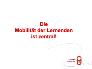 Die
Mobilität der Lernenden
       ist zentral!
 