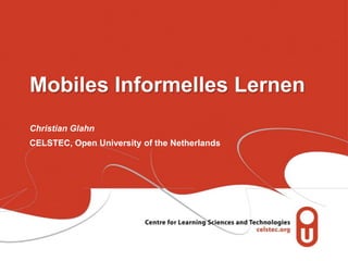 Mobiles Informelles Lernen
Christian Glahn
CELSTEC, Open University of the Netherlands
 