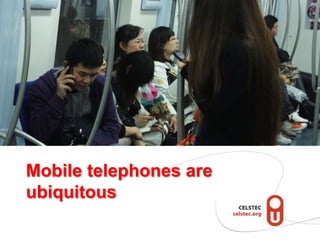 Mobile telephones are
ubiquitous
 