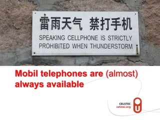Mobil telephones are (almost)
always available
 