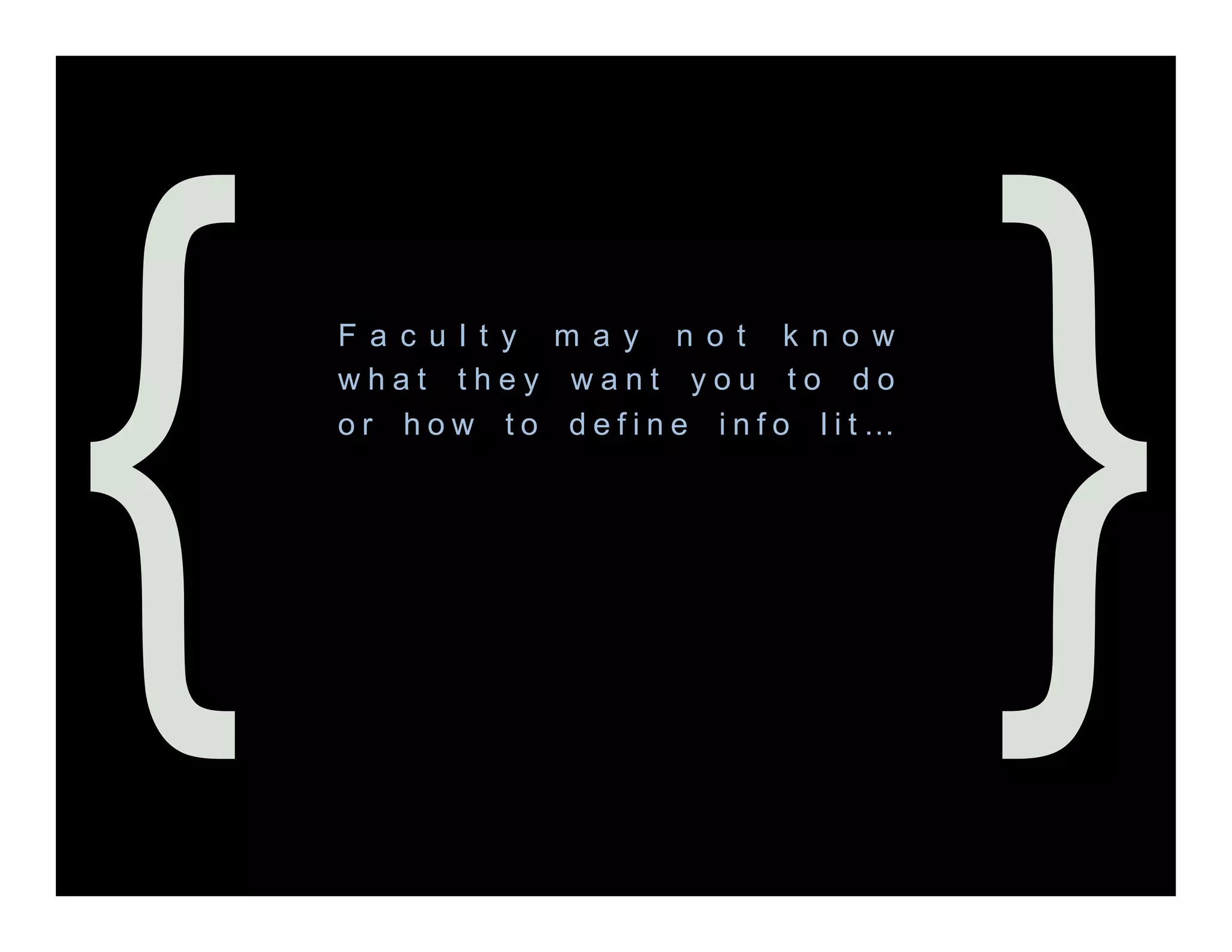 {   F a c u l t y m a y n o t k n o w
    what they want you to do
    or how to define info lit…




                                        }
 