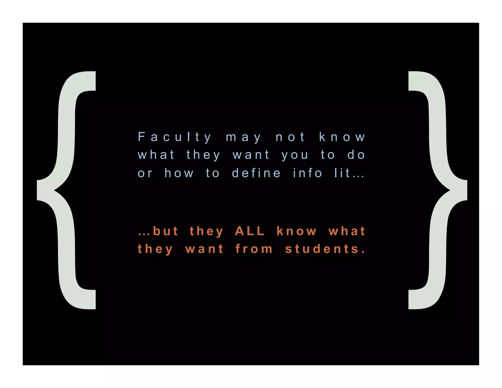{   F a c u l t y m a y n o t k n o w
    what they want you to do
    or how to define info lit…



    …but they ALL know what
    they want from students.            }
 