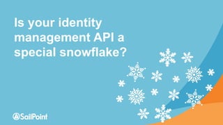 Is your identity
management API a
special snowflake?
 