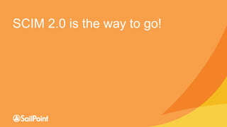 Copyright © SailPoint Technologies, Inc. 2016 All rights reserved.
SCIM 2.0 is the way to go!
 