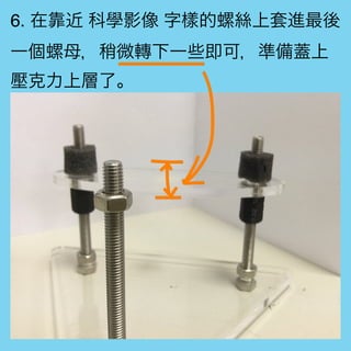 6. 在靠近 科學影像 字樣的螺絲上套進最後
一個螺母，稍微轉下一些即可，準備蓋上
壓克力上層了。
 
